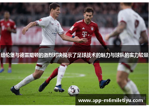 纽伦堡与德雷期顿的激烈对决揭示了足球战术的魅力与球队的实力较量